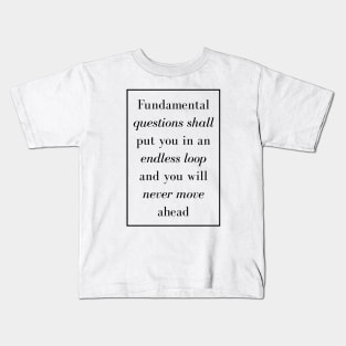 Fundamental questions shall put you in an endless loop and you will never move ahead - Spiritual Quotes Kids T-Shirt